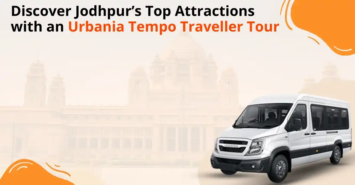 Discover Jodhpur’s Top Attractions with an Urbania Tempo Traveller Tour